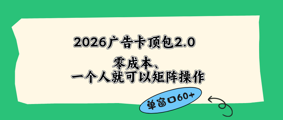 （18450期）2026广告卡顶包2.0玩法，单窗口60+零成本、简单好操作，直接省略复杂人工步骤-低成本创业项目大全｜短视频带货+AI副业变现｜知行创业网