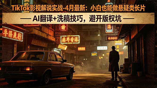 （18277期）TikTok影视解说实战-4月最新：小白也能做悬疑类长片，AI翻译+洗稿技巧，避开版权坑-低成本创业项目大全｜短视频带货+AI副业变现｜知行创业网
