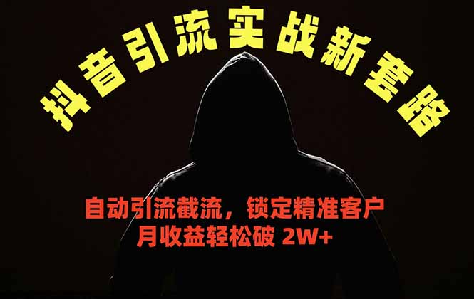 （18624期）抖音引流实战新套路，挂机自动引流截流精准锁定客户，月收益破 2W+-低成本创业项目大全｜短视频带货+AI副业变现｜知行创业网