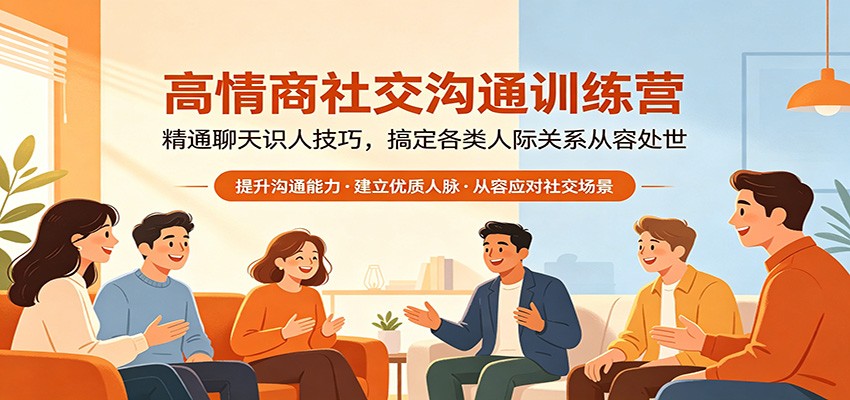 高情商社交沟通训练营：精通聊天识人技巧，搞定各类人际关系从容处世-低成本创业项目大全｜短视频带货+AI副业变现｜知行创业网