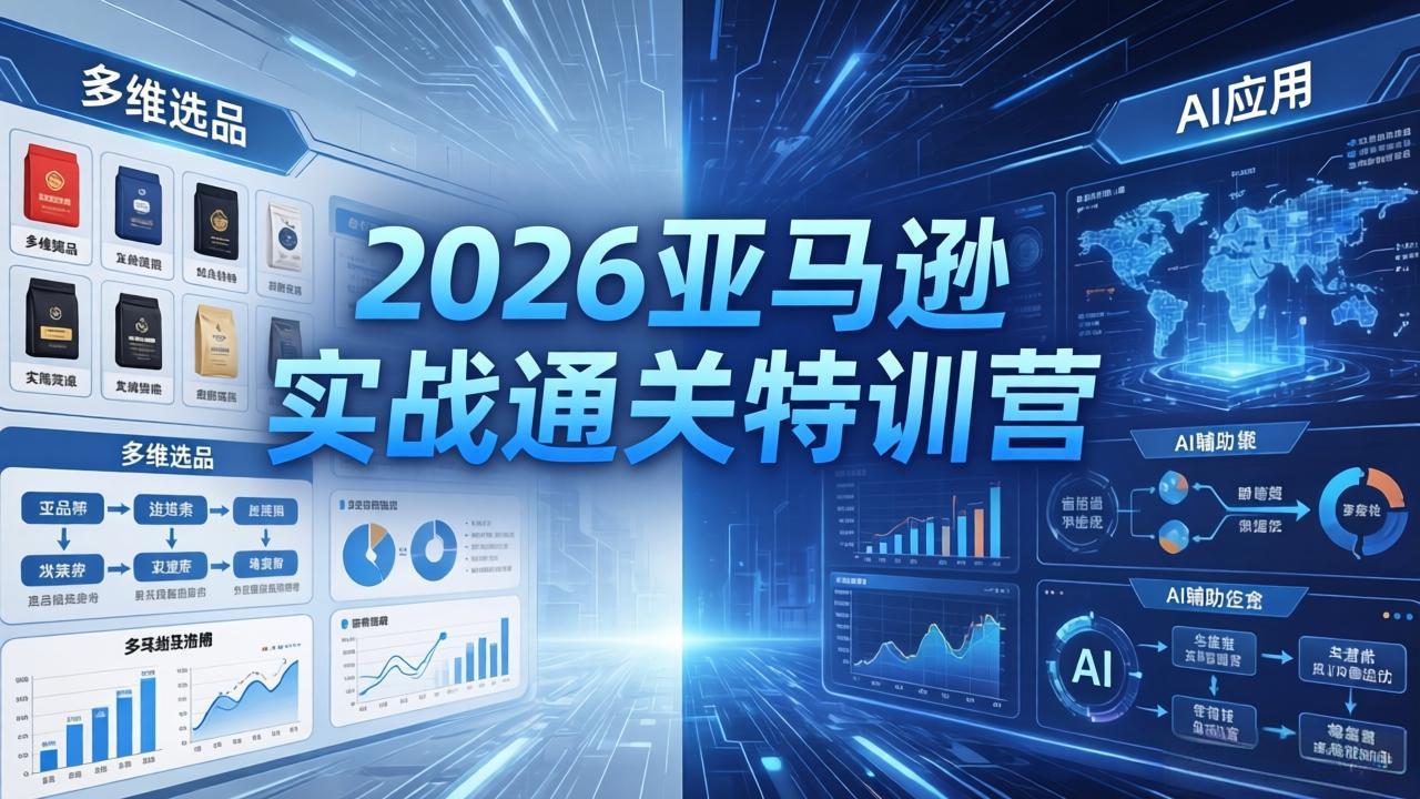 （18374期）2026亚马逊实战通关特训营-5月8更新，多维选品+渐进式打法+AI应用，从0到1打造盈利店铺-低成本创业项目大全｜短视频带货+AI副业变现｜知行创业网