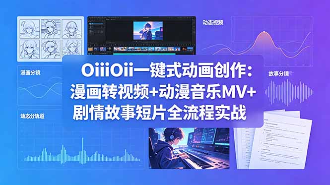 (18679期)OiiOii一键式动画创作:漫画转视频+动漫音乐MV+剧情故事短片全流程实战-低成本创业项目大全|短视频带货+AI副业变现|知行创业网