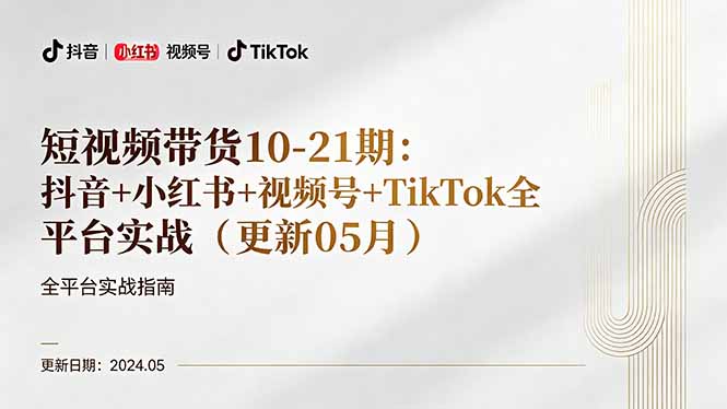 （18294期）短视频带货10-21期：抖音+小红书+视频号+TikTok全平台实战（更新05月）-低成本创业项目大全｜短视频带货+AI副业变现｜知行创业网