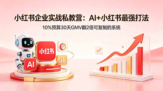 （18335期）小红书企业实战私教营：AI+小红书最强打法，10%预算30天GMV翻2倍可复制的系统-低成本创业项目大全｜短视频带货+AI副业变现｜知行创业网
