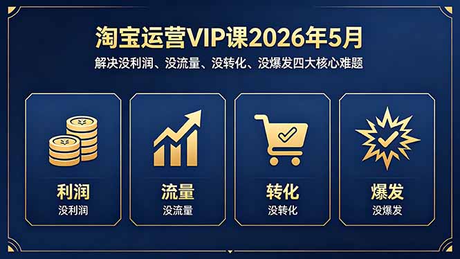 （18338期）淘宝运营VIP课2026年5月：解决没利润、没流量、没转化、没爆发四大核心难题-低成本创业项目大全｜短视频带货+AI副业变现｜知行创业网