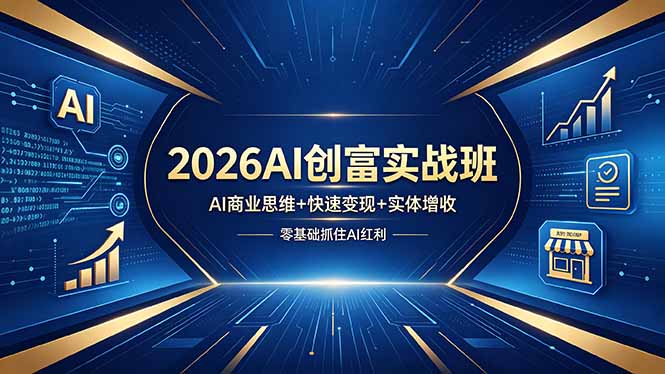 （18318期）2026AI创富实战班，AI商业思维+快速变现+实体增收，零基础抓住AI红利-低成本创业项目大全｜短视频带货+AI副业变现｜知行创业网