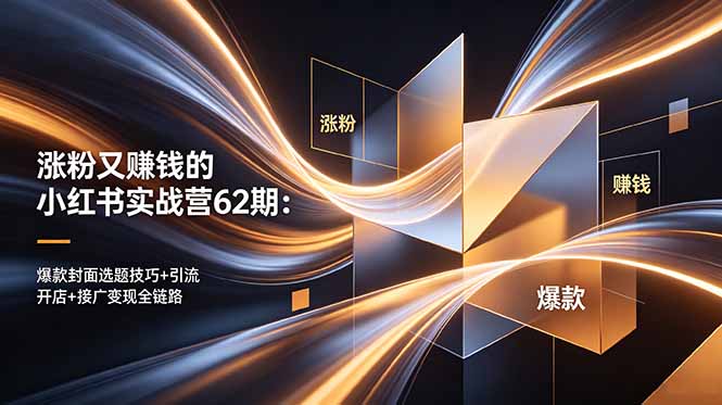 （18640期）涨粉又赚钱的小红书实战营62期：爆款封面选题技巧+引流开店+接广变现全链路-低成本创业项目大全｜短视频带货+AI副业变现｜知行创业网