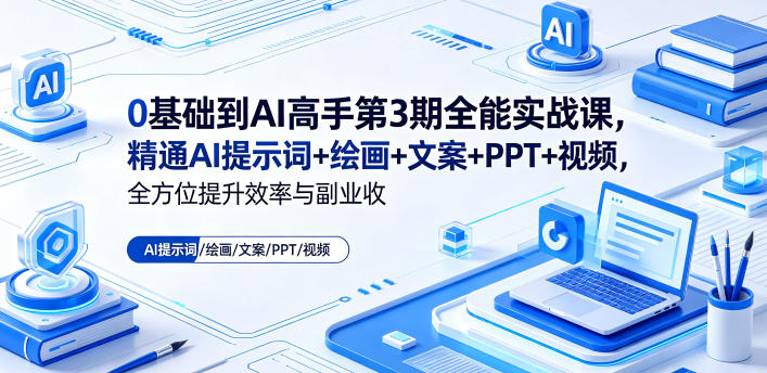 0基础到AI高手第3期全能实战课，精通AI提示词+绘画+文案+PPT+视频，全方位提升效率与副业收益-低成本创业项目大全｜短视频带货+AI副业变现｜知行创业网