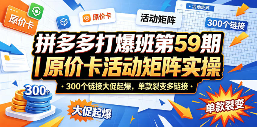 拼多多打爆班第59期｜原价卡活动矩阵实操，300个链接大促起爆，单款裂变多链接-低成本创业项目大全｜短视频带货+AI副业变现｜知行创业网