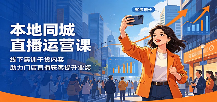 本地同城直播运营课：线下集训干货内容，助力门店直播获客提升业绩-低成本创业项目大全｜短视频带货+AI副业变现｜知行创业网