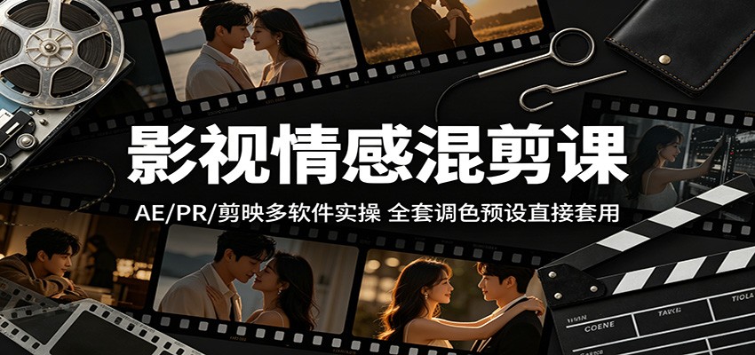 影视情感混剪课：AE/PR/剪映多软件实操，全套调色预设直接套用-低成本创业项目大全｜短视频带货+AI副业变现｜知行创业网