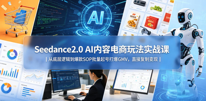 Seedance2.0 AI内容电商玩法实战课｜从底层逻辑到爆款SOP批量起号打爆GMV，直接复制变现-低成本创业项目大全｜短视频带货+AI副业变现｜知行创业网