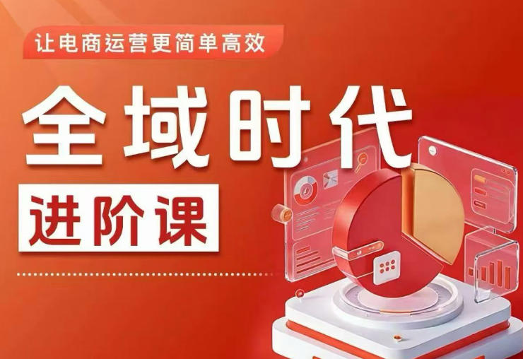 全域时代进阶课，更简单高效的全域投放实操，让电商运营更简单高效-低成本创业项目大全｜短视频带货+AI副业变现｜知行创业网