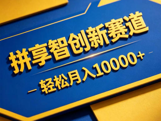 拼享智创新赛道，轻松月入1W+，门槛极低、收益稳定、可长期放大的轻资产项目【揭秘】-低成本创业项目大全｜短视频带货+AI副业变现｜知行创业网