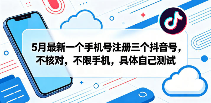 5月最新一个手机号注册三个抖音号，不核对，不限手机，具体自己测试-低成本创业项目大全｜短视频带货+AI副业变现｜知行创业网