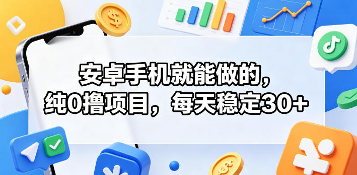 安卓手机就能做的，纯0撸项目，每天稳定30+-低成本创业项目大全｜短视频带货+AI副业变现｜知行创业网