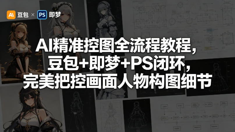 AI精准控图全流程教程，豆包+即梦+PS闭环，完美把控画面人物构图细节-低成本创业项目大全｜短视频带货+AI副业变现｜知行创业网