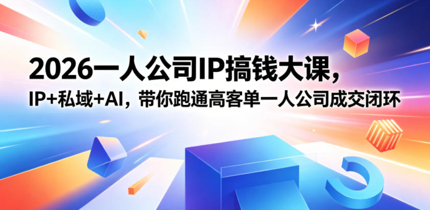 2026一人公司IP搞钱大课扬州站，IP+私域+AI，带你跑通高客单一人公司成交闭环（5.15-16-17）-低成本创业项目大全｜短视频带货+AI副业变现｜知行创业网