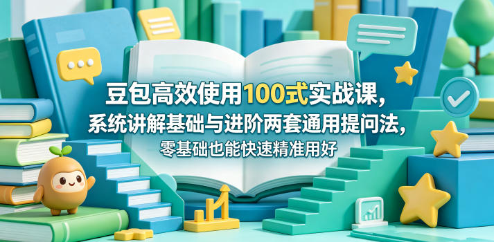 豆包高效使用100式实战课，系统讲解基础与进阶两套通用提问法，零基础也能快速精准用好豆包-低成本创业项目大全｜短视频带货+AI副业变现｜知行创业网