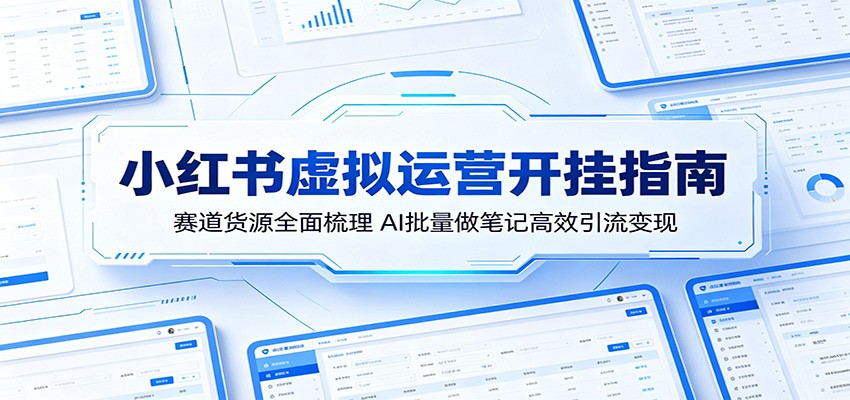 小红书虚拟运营开挂指南：赛道货源全面梳理，AI批量做笔记高效引流变现-低成本创业项目大全｜短视频带货+AI副业变现｜知行创业网