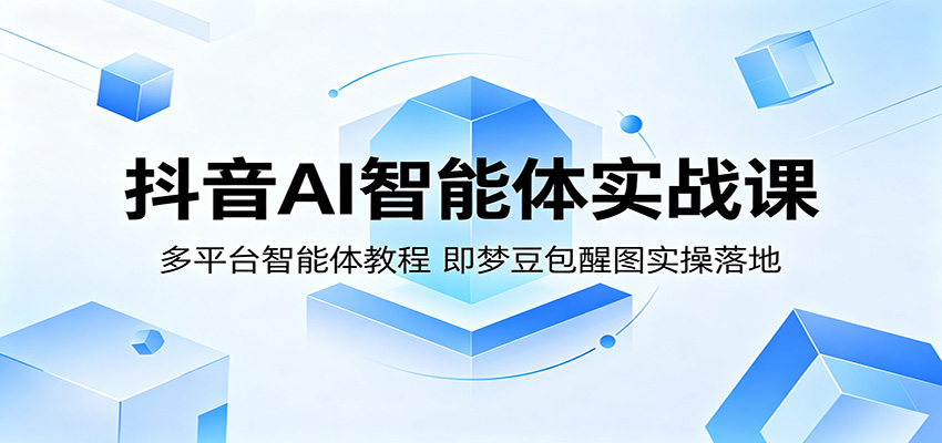 抖音AI智能体实战课：多平台智能体教程，即梦豆包醒图实操落地-低成本创业项目大全｜短视频带货+AI副业变现｜知行创业网