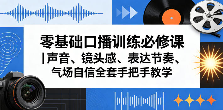 零基础口播训练必修课｜声音、镜头感、表达节奏、气场自信全套手把手教学-低成本创业项目大全｜短视频带货+AI副业变现｜知行创业网