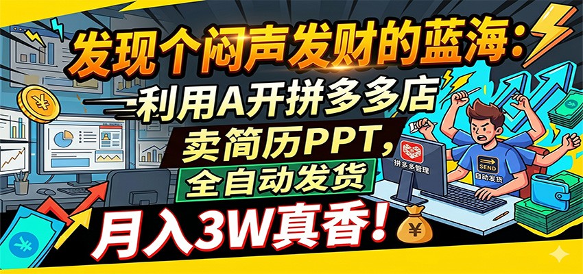 闷声发财的蓝海：利用AI开拼多多店卖简历PPT，全自动发货，月入3W真香-低成本创业项目大全｜短视频带货+AI副业变现｜知行创业网