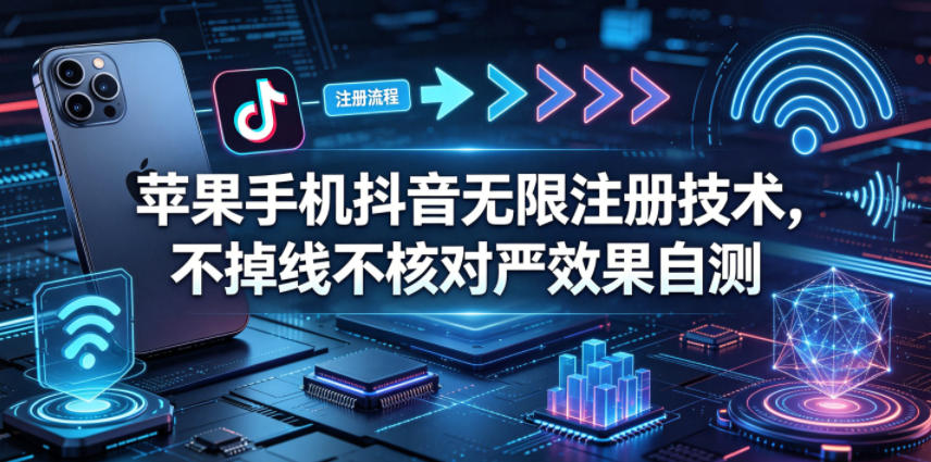 苹果手机抖音无限注册技术，不掉线不核对丨效果自测-低成本创业项目大全｜短视频带货+AI副业变现｜知行创业网