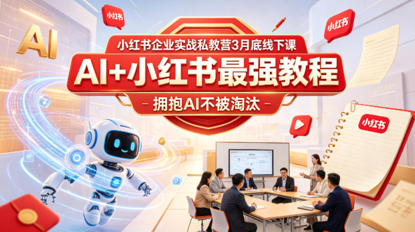 小红书企业实战私教营3月底线下课，AI+小红书最强教程，拥抱AI不被淘汰-低成本创业项目大全｜短视频带货+AI副业变现｜知行创业网