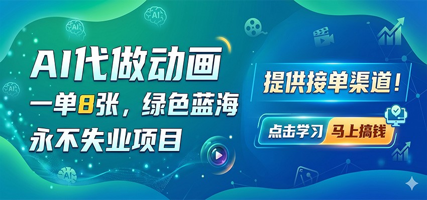 AI代做动画，一单8张，绿色蓝海，永不失业项目，提供接单渠道-低成本创业项目大全｜短视频带货+AI副业变现｜知行创业网