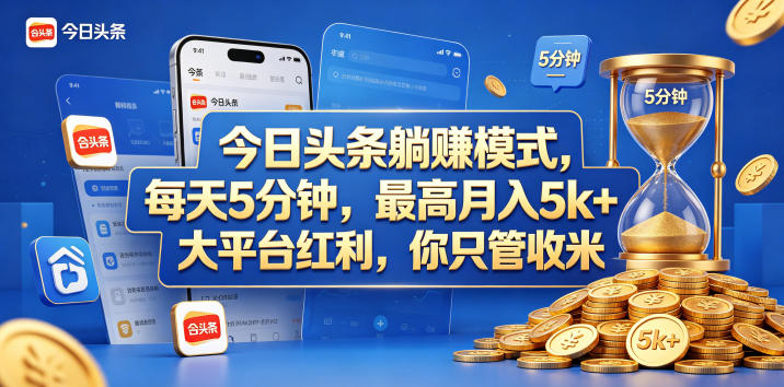 今日头条躺赚模式，每天5分钟，最高月入5k+，大平台红利，你只管收米【揭秘】-低成本创业项目大全｜短视频带货+AI副业变现｜知行创业网