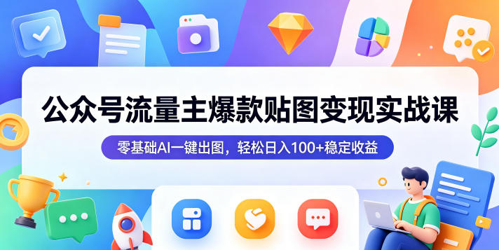 公众号流量主爆款贴图变现实战课,零基础AI一键出图,轻松日入100+稳定收益-低成本创业项目大全|短视频带货+AI副业变现|知行创业网