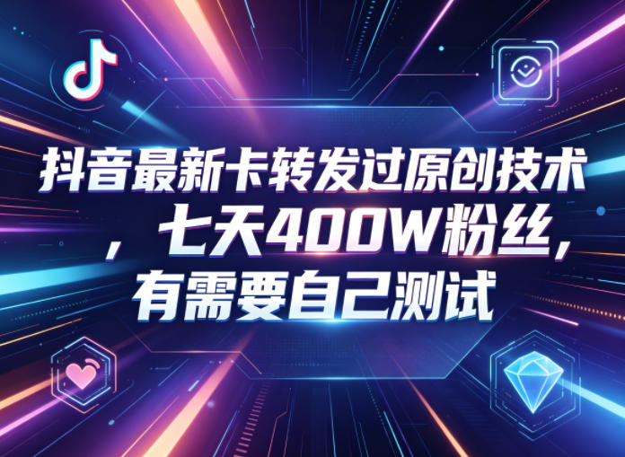抖音最新卡转发过原创技术，七天400W粉丝，有需要自己测试-低成本创业项目大全｜短视频带货+AI副业变现｜知行创业网