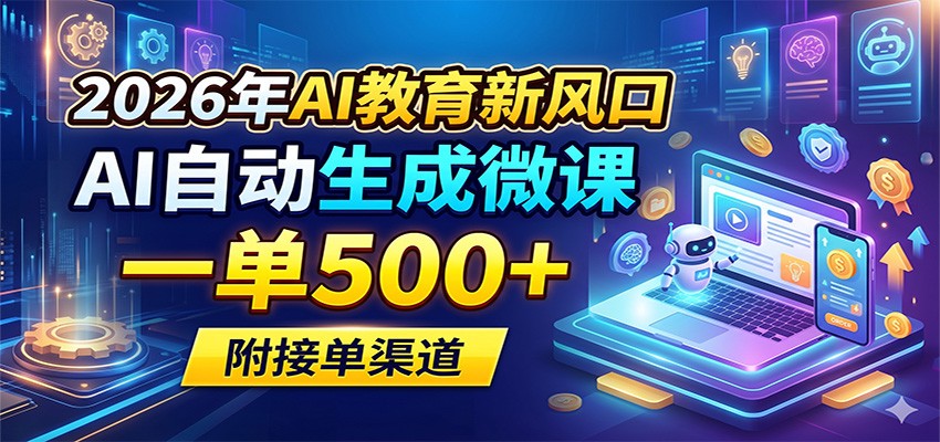2026年AI教育新风口，AI自动生成微课，一单500+，附接单渠道-低成本创业项目大全｜短视频带货+AI副业变现｜知行创业网