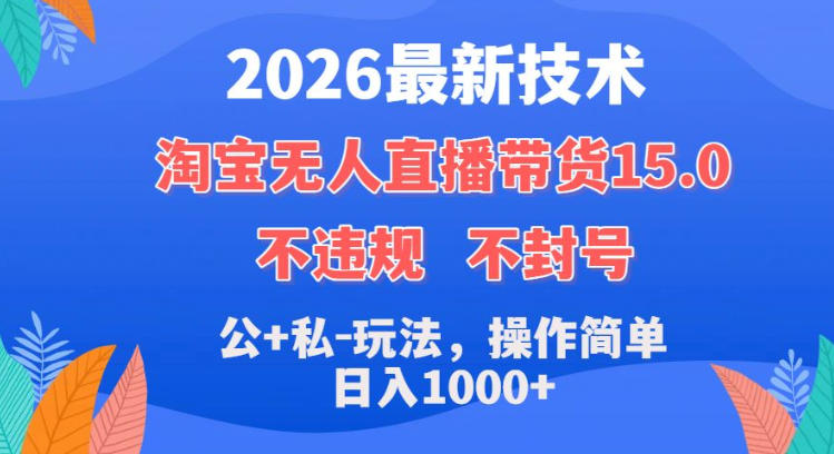 2026最新技术,淘宝无人直播带货15.0,不封号,不违规,公+私玩法,操作简单,日入1k+【揭秘】-低成本创业项目大全|短视频带货+AI副业变现|知行创业网