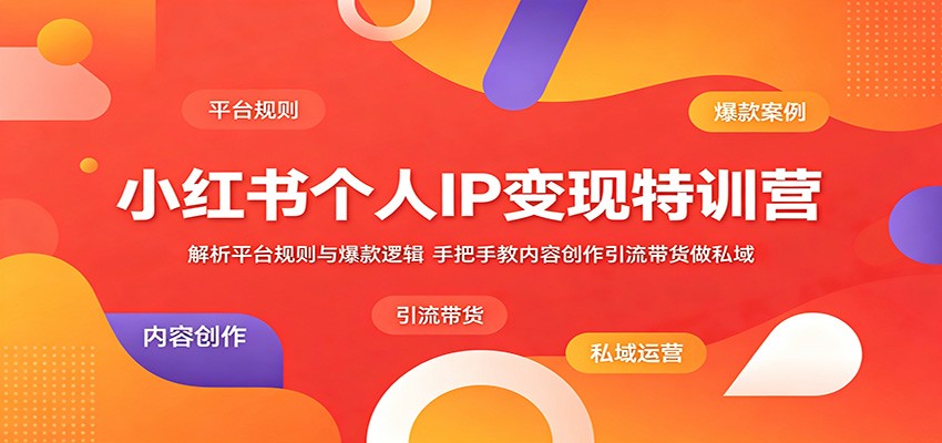 小红书个人IP变现特训营：解析平台规则与爆款逻辑，手把手教内容创作引流带货做私域-低成本创业项目大全｜短视频带货+AI副业变现｜知行创业网
