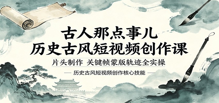 古人那点事儿历史古风短视频创作课，片头制作，关键帧蒙版轨迹全实操-低成本创业项目大全｜短视频带货+AI副业变现｜知行创业网