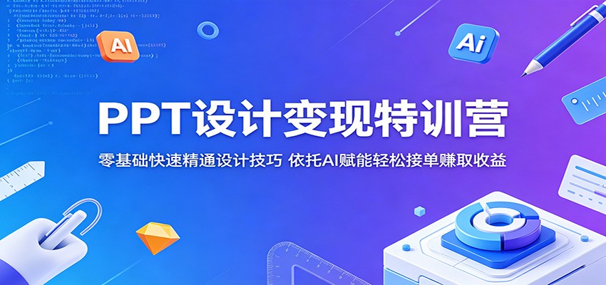 PPT设计变现特训营：零基础快速精通设计技巧，依托AI赋能轻松接单赚取收益-低成本创业项目大全｜短视频带货+AI副业变现｜知行创业网