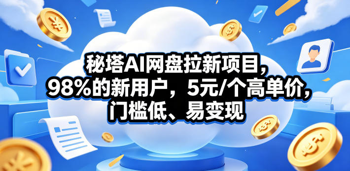 秘塔AI网盘拉新项目，98％的新用户，5元/个高单价，门槛低、易变现-低成本创业项目大全｜短视频带货+AI副业变现｜知行创业网