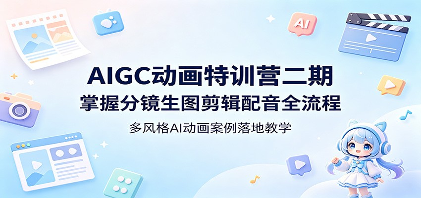 AIGC动画特训营二期：掌握分镜生图剪辑配音全流程，多风格AI动画案例落地教学-低成本创业项目大全｜短视频带货+AI副业变现｜知行创业网