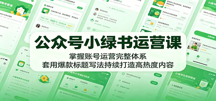 公众号小绿书运营课：掌握账号运营完整体系，套用爆款标题写法持续打造高热度内容-低成本创业项目大全｜短视频带货+AI副业变现｜知行创业网