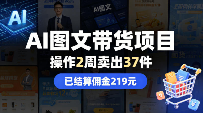 AI图文带货项目，操作2周卖出37件，已结算佣金219-低成本创业项目大全｜短视频带货+AI副业变现｜知行创业网