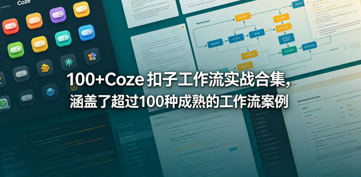 100+Coze扣子工作流实战合集，涵盖了超过100种成熟的工作流案例-低成本创业项目大全｜短视频带货+AI副业变现｜知行创业网