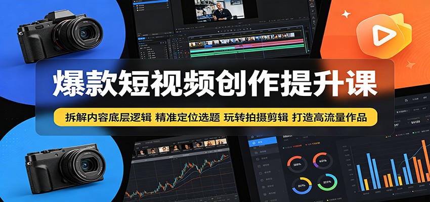 爆款短视频创作提升课：拆解内容底层逻辑，精准定位选题玩转拍摄剪辑打造高流量作品-低成本创业项目大全｜短视频带货+AI副业变现｜知行创业网