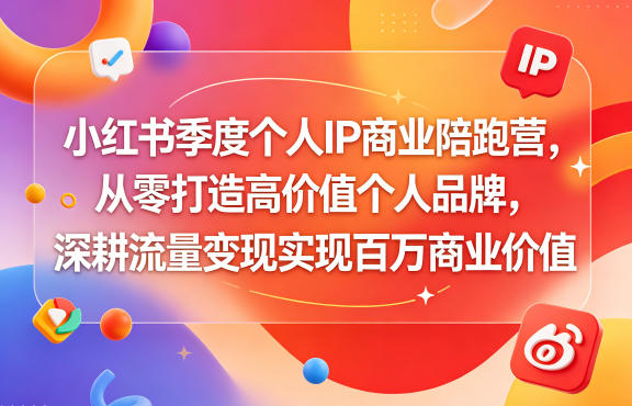 小红书季度个人IP商业陪跑营，从零打造高价值个人品牌，深耕流量变现实现百万商业价值-低成本创业项目大全｜短视频带货+AI副业变现｜知行创业网