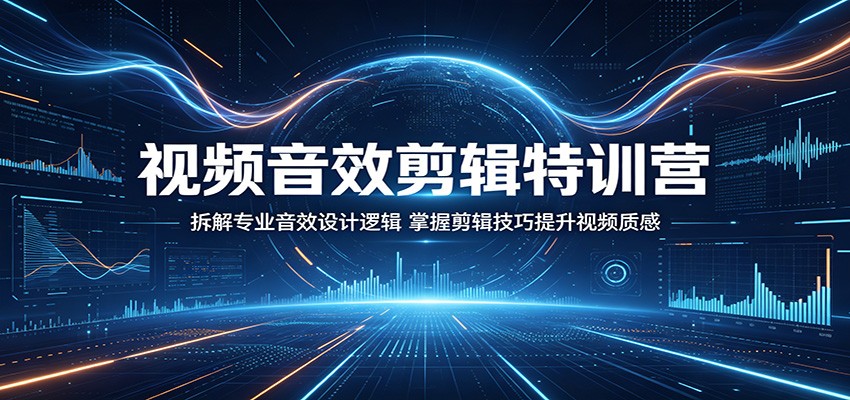 视频音效剪辑特训营：拆解专业音效设计逻辑，掌握剪辑技巧提升视频质感-低成本创业项目大全｜短视频带货+AI副业变现｜知行创业网