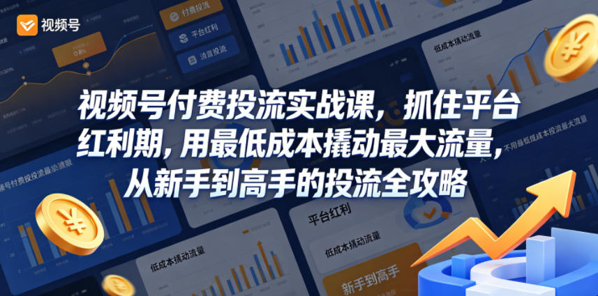 视频号付费投流实战课,抓住平台红利期,用最低成本撬动最大流量,从新手到高手的投流全攻略-低成本创业项目大全|短视频带货+AI副业变现|知行创业网