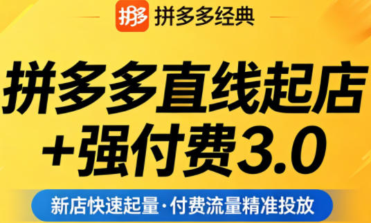 拼多多直线起店+强付费3.0，教你稳定起店、高效控投产、破解流量瓶颈（更新4月）-低成本创业项目大全｜短视频带货+AI副业变现｜知行创业网