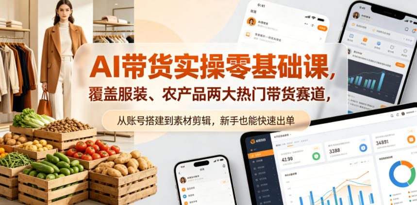 AI带货实操零基础课，覆盖服装、农产品两大热门带货赛道，从账号搭建到素材剪辑，新手也能快速出单-低成本创业项目大全｜短视频带货+AI副业变现｜知行创业网