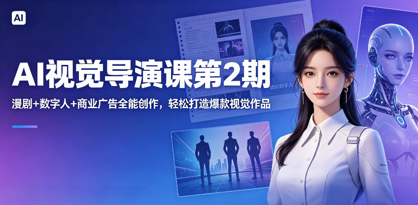 AI视觉导演课第2期，漫剧+数字人+商业广告全能创作，轻松打造爆款视觉作品-低成本创业项目大全｜短视频带货+AI副业变现｜知行创业网